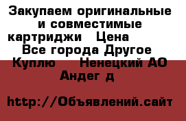 Закупаем оригинальные и совместимые картриджи › Цена ­ 1 700 - Все города Другое » Куплю   . Ненецкий АО,Андег д.